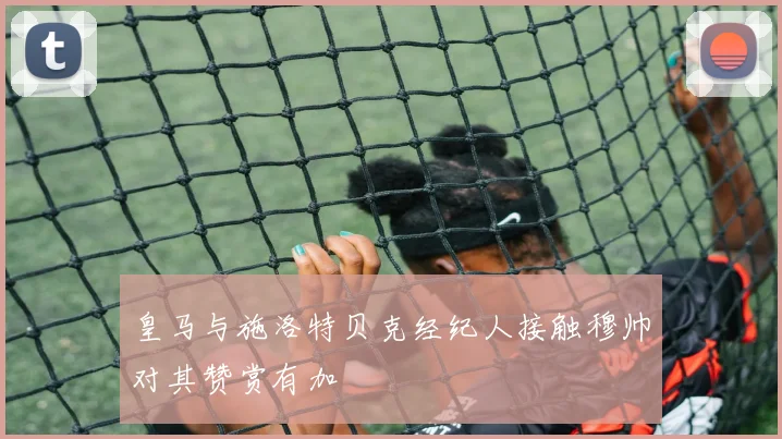 皇马与施洛特贝克经纪人接触穆帅对其赞赏有加