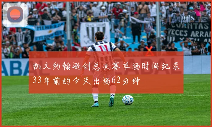 凯文约翰逊创总决赛单场时间纪录33年前的今天出场62分钟